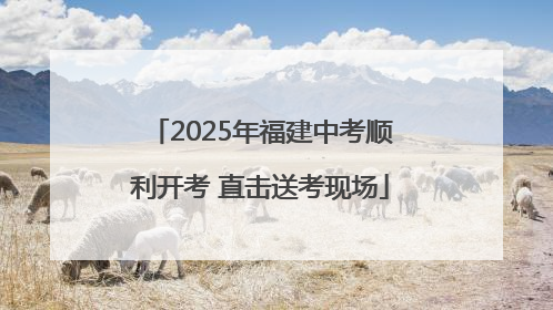 2025年福建中考顺利开考 直击送考现场