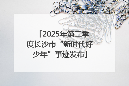 2025年第二季度长沙市“新时代好少年”事迹发布