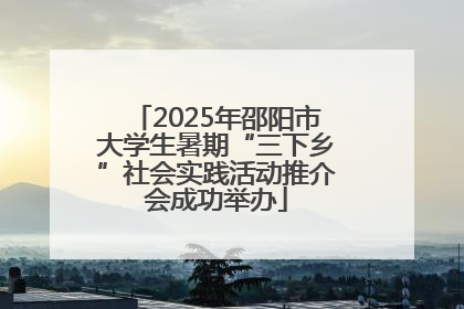 2025年邵阳市大学生暑期“三下乡”社会实践活动推介会成功举办