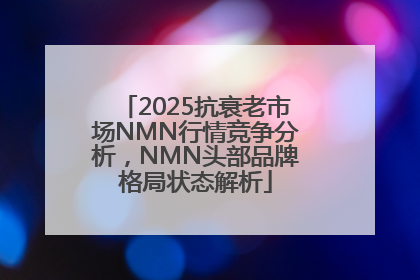 2025抗衰老市场NMN行情竞争分析，NMN头部品牌格局状态解析