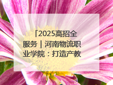 2025高招全服务｜河南物流职业学院：打造产教融合新高地 推动高质量快速发展
