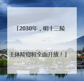 2030年，明十三陵主体陵寝将全面开放！