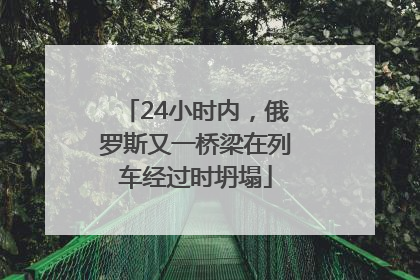 24小时内，俄罗斯又一桥梁在列车经过时坍塌