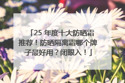 25 年度十大防晒霜推荐！防晒隔离霜哪个牌子最好用？闭眼入！