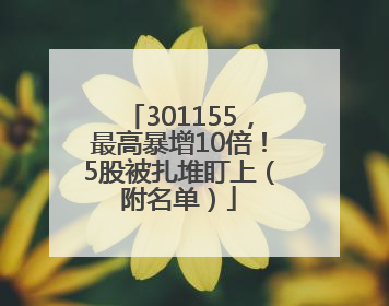 301155，最高暴增10倍！5股被扎堆盯上（附名单）