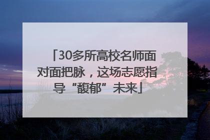 30多所高校名师面对面把脉，这场志愿指导“馥郁”未来