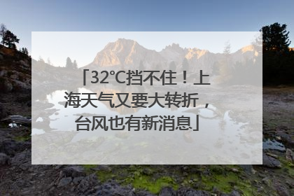 32℃挡不住！上海天气又要大转折，台风也有新消息