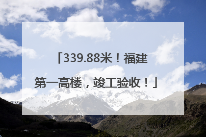 339.88米！福建第一高楼，竣工验收！