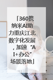 360携纳米AI助力重庆江北数字化发展，加速“AI+办公”场景落地