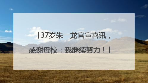 37岁朱一龙官宣喜讯，感谢母校：我继续努力！