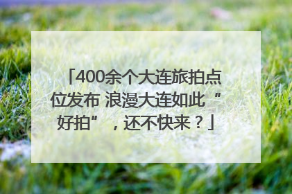 400余个大连旅拍点位发布 浪漫大连如此“好拍”，还不快来？
