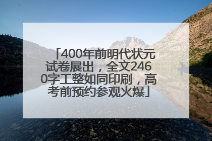 400年前明代状元试卷展出，全文2460字工整如同印刷，高考前预约参观火爆