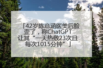 42岁陈意涵医美后脸歪了，称ChatGPT让其“一天热敷23次且每次1015分钟”