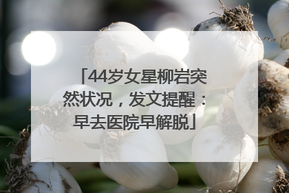 44岁女星柳岩突然状况，发文提醒：早去医院早解脱