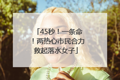 45秒！一条命！两热心市民合力救起落水女子