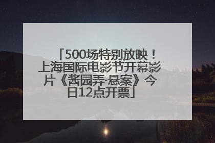 500场特别放映！上海国际电影节开幕影片《酱园弄·悬案》今日12点开票