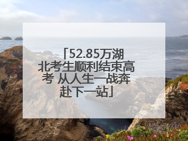52.85万湖北考生顺利结束高考 从人生一战奔赴下一站