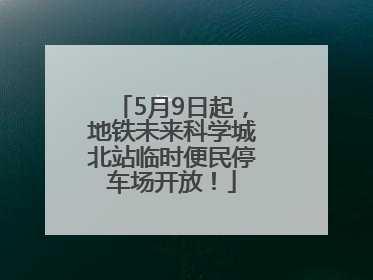 5月9日起，地铁未来科学城北站临时便民停车场开放！