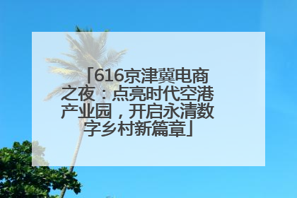 616京津冀电商之夜：点亮时代空港产业园，开启永清数字乡村新篇章