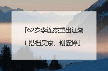 62岁李连杰重出江湖！搭档吴京、谢霆锋