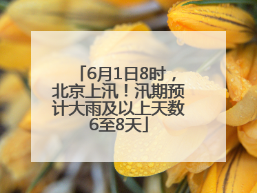 6月1日8时，北京上汛！汛期预计大雨及以上天数6至8天
