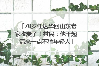70岁任达华回山东老家收麦子！村民：他干起活来一点不输年轻人