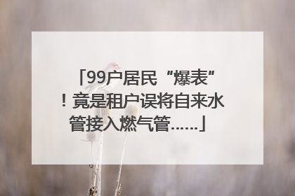 99户居民“爆表”！竟是租户误将自来水管接入燃气管……