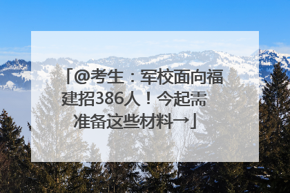 @考生：军校面向福建招386人！今起需准备这些材料→