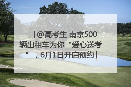 @高考生 南京500辆出租车为你“爱心送考”，6月1日开启预约