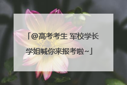@高考考生 军校学长学姐喊你来报考啦~