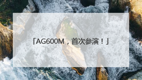 AG600M，首次参演！