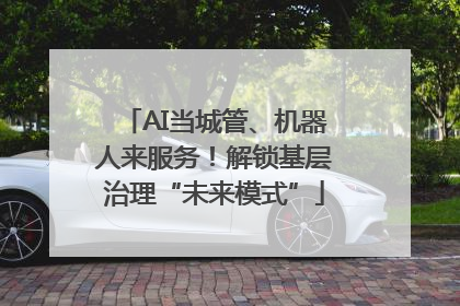 AI当城管、机器人来服务！解锁基层治理“未来模式”