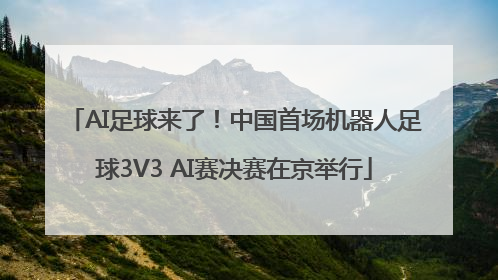 AI足球来了！中国首场机器人足球3V3 AI赛决赛在京举行
