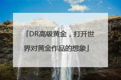 DR高级黄金，打开世界对黄金作品的想象