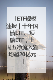 ETF规模速报｜十年国债ETF、短融ETF，上周五净流入额均超20亿元