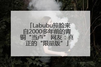 Labubu撞脸来自2000多年前的青铜“当卢” 网友：真正的“限量版”