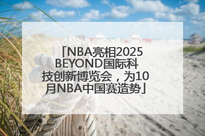 NBA亮相2025 BEYOND国际科技创新博览会，为10月NBA中国赛造势