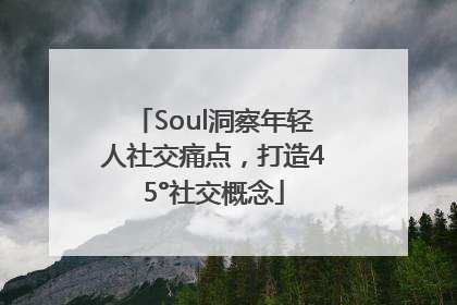 Soul洞察年轻人社交痛点，打造45°社交概念