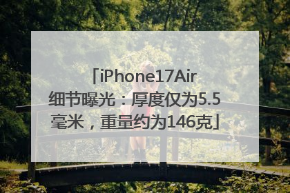 iPhone17Air细节曝光：厚度仅为5.5毫米，重量约为146克